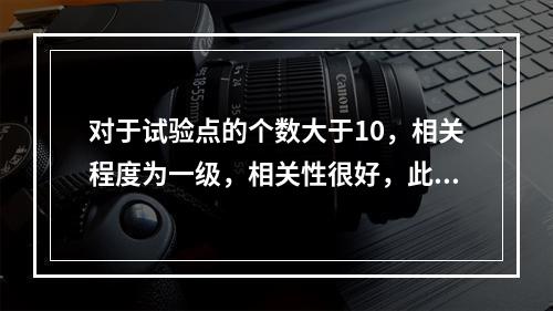 对于试验点的个数大于10，相关程度为一级，相关性很好，此时的