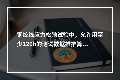 钢绞线应力松弛试验中，允许用至少120h的测试数据推推算10