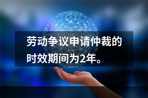 劳动争议申请仲裁的时效期间为2年。