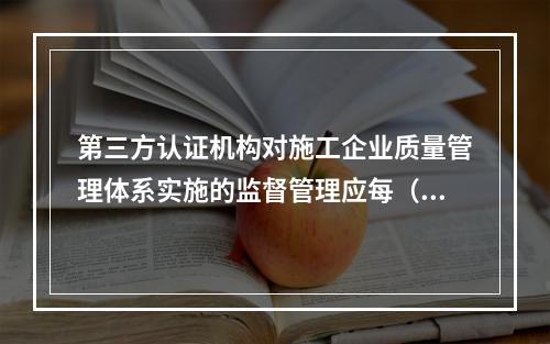 第三方认证机构对施工企业质量管理体系实施的监督管理应每（　）