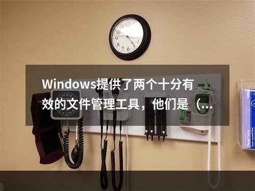 Windows提供了两个十分有效的文件管理工具，他们是（　