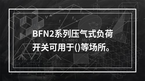 BFN2系列压气式负荷开关可用于()等场所。