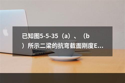 已知图5-5-35（a）、（b）所示二梁的抗弯截面刚度EI