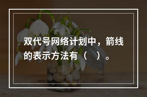 双代号网络计划中，箭线的表示方法有（　）。