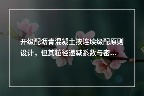 开级配沥青混凝土按连续级配原则设计，但其粒径递减系数与密级配