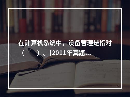 在计算机系统中，设备管理是指对（　　）。[2011年真题]