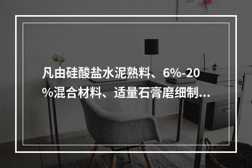 凡由硅酸盐水泥熟料、6%-20%混合材料、适量石膏磨细制成的