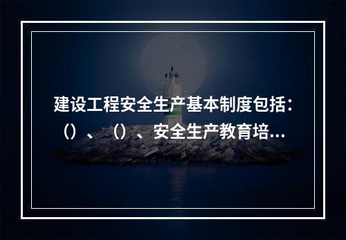 建设工程安全生产基本制度包括：（）、（）、安全生产教育培训制