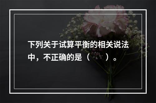 下列关于试算平衡的相关说法中，不正确的是（　　）。