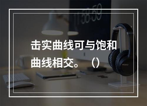 击实曲线可与饱和曲线相交。（）