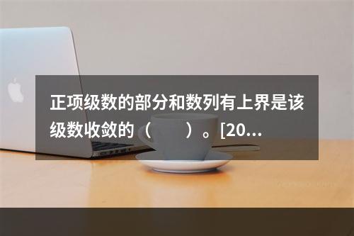 正项级数的部分和数列有上界是该级数收敛的（　　）。[201