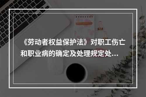 《劳动者权益保护法》对职工伤亡和职业病的确定及处理规定处理原