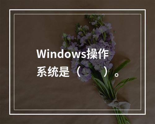 Windows操作系统是（　　）。