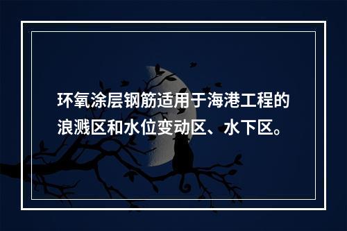 环氧涂层钢筋适用于海港工程的浪溅区和水位变动区、水下区。