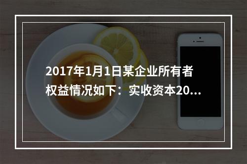 2017年1月1日某企业所有者权益情况如下：实收资本200万