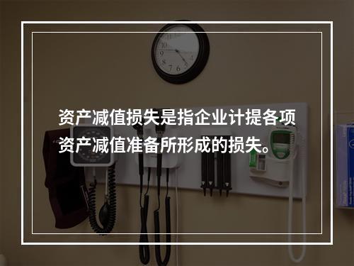 资产减值损失是指企业计提各项资产减值准备所形成的损失。