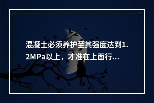 混凝土必须养护至其强度达到1.2MPa以上，才准在上面行人和