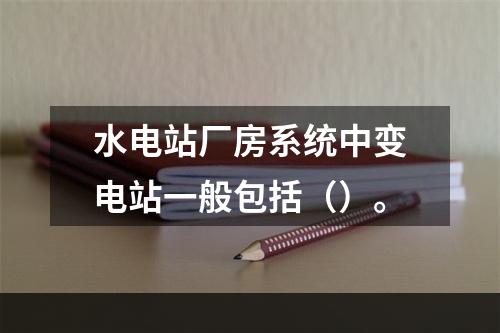 水电站厂房系统中变电站一般包括（）。