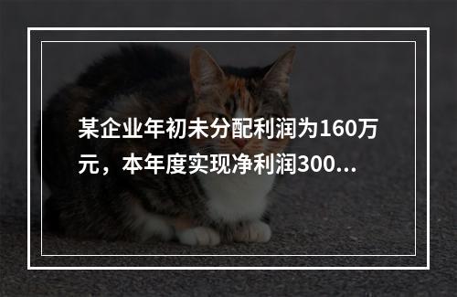 某企业年初未分配利润为160万元，本年度实现净利润300万元