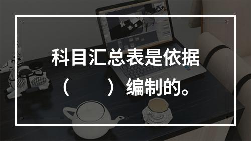 科目汇总表是依据（　　）编制的。