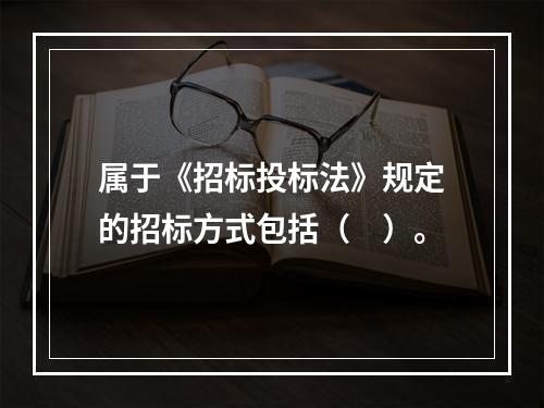 属于《招标投标法》规定的招标方式包括（　）。