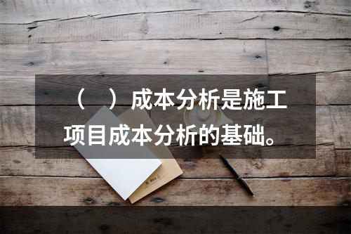 （　）成本分析是施工项目成本分析的基础。