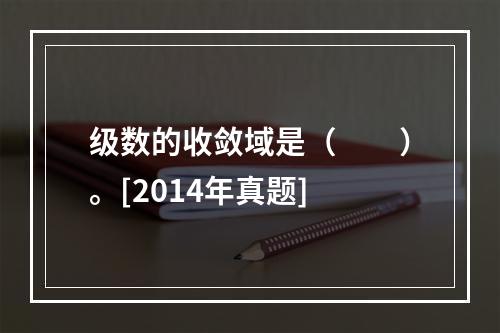 级数的收敛域是（　　）。[2014年真题]