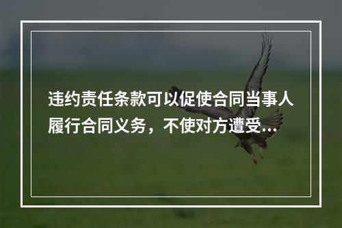 违约责任条款可以促使合同当事人履行合同义务，不使对方遭受损失