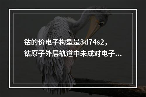 钴的价电子构型是3d74s2，钴原子外层轨道中未成对电子数