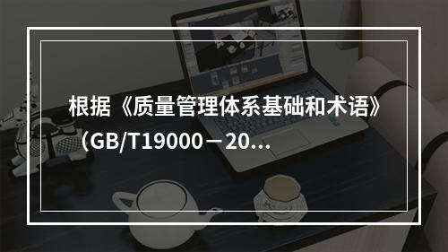 根据《质量管理体系基础和术语》（GB/T19000－2016