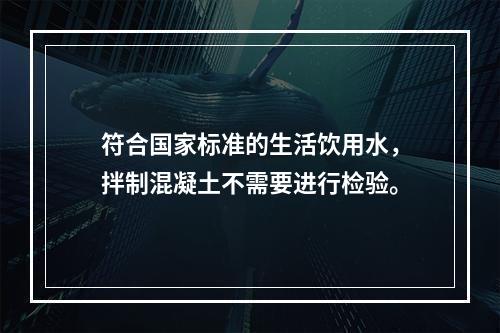 符合国家标准的生活饮用水，拌制混凝土不需要进行检验。