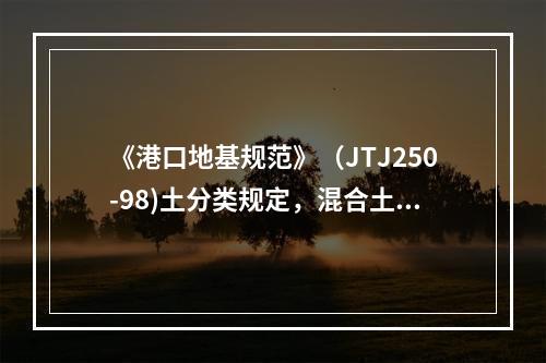 《港口地基规范》（JTJ250-98)土分类规定，混合土中的