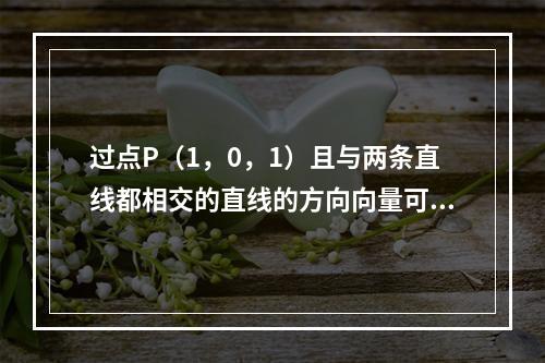 过点P（1，0，1）且与两条直线都相交的直线的方向向量可取