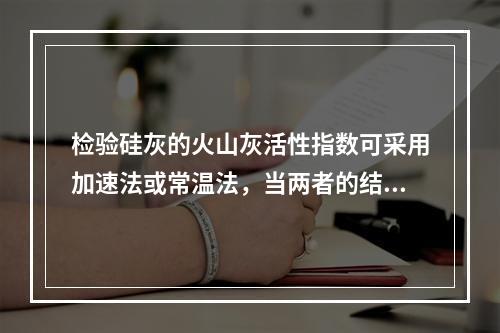 检验硅灰的火山灰活性指数可采用加速法或常温法，当两者的结果不