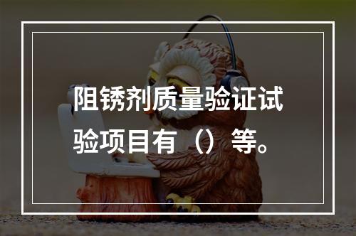 阻锈剂质量验证试验项目有（）等。