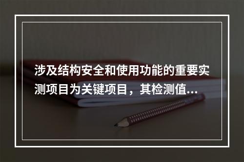 涉及结构安全和使用功能的重要实测项目为关键项目，其检测值不满