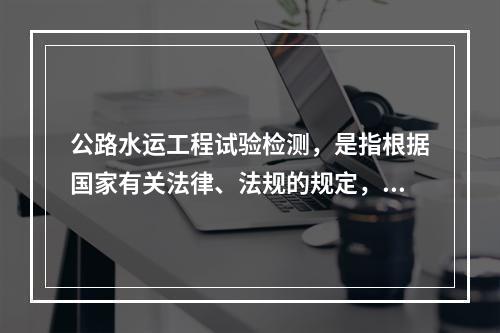 公路水运工程试验检测，是指根据国家有关法律、法规的规定，依据