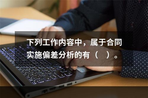 下列工作内容中，属于合同实施偏差分析的有（　）。