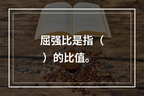 屈强比是指（ ）的比值。