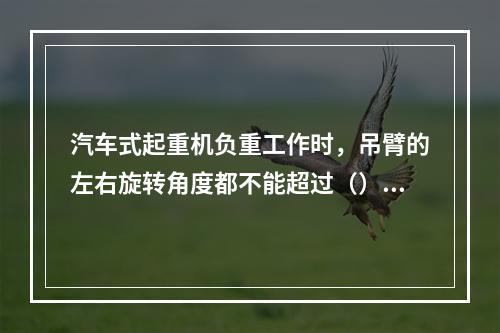 汽车式起重机负重工作时，吊臂的左右旋转角度都不能超过（），回