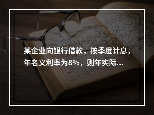 某企业向银行借款，按季度计息，年名义利率为8%，则年实际利