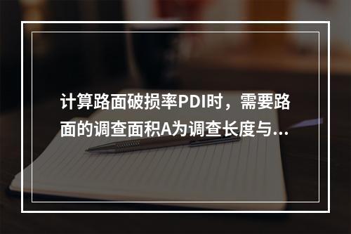 计算路面破损率PDI时，需要路面的调查面积A为调查长度与路面