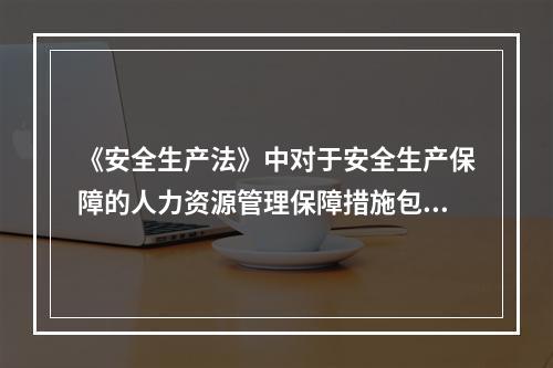 《安全生产法》中对于安全生产保障的人力资源管理保障措施包括（