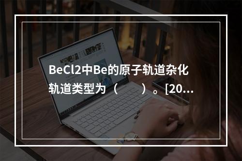 BeCl2中Be的原子轨道杂化轨道类型为（　　）。[201