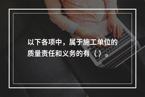 以下各项中，属于施工单位的质量责任和义务的有（ ）。