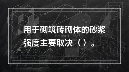 用于砌筑砖砌体的砂浆强度主要取决（ ）。