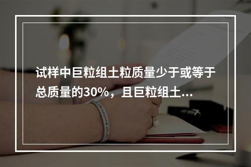 试样中巨粒组土粒质量少于或等于总质量的30%，且巨粒组土粒与