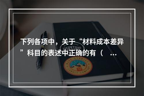 下列各项中，关于“材料成本差异”科目的表述中正确的有（　　）