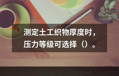 测定土工织物厚度时，压力等级可选择（）。