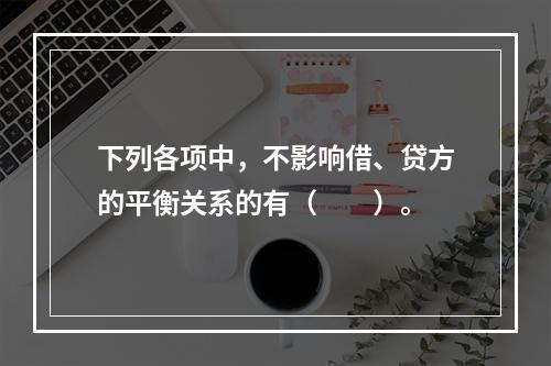 下列各项中，不影响借、贷方的平衡关系的有（　　）。